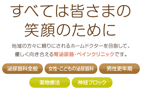 地域の方々に頼りにされるホームドクターを目指して、優しく向き合える腎泌尿器・ペインクリニックです。